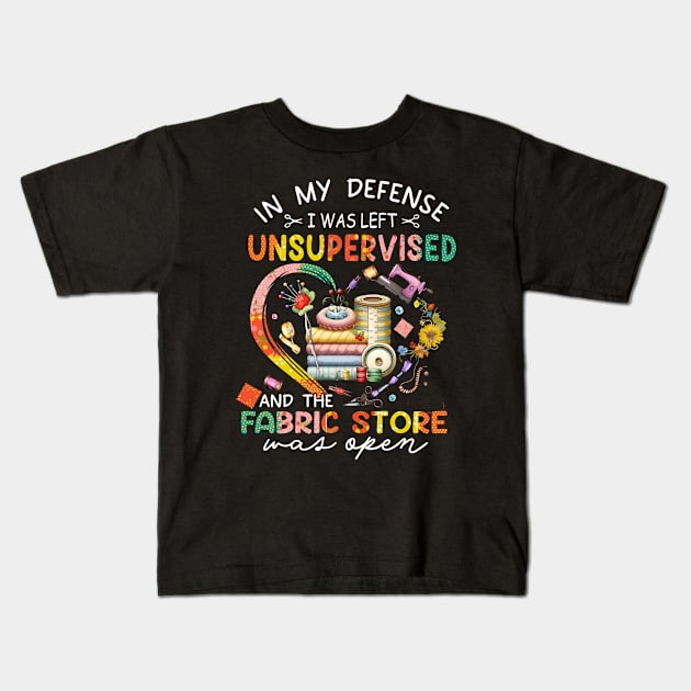 In My Defense I was Left Unsupervised And The Fabric Store Was Open, Funny Quilting Lover Saying, Mother's Day Kids T-Shirt by artbyGreen